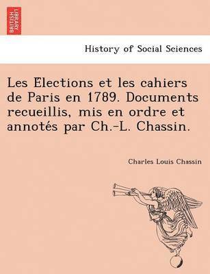 Charles Louis Chassin - Les Élections et les cahiers de Paris en 1789. Documents recueillis, mis en ordre et annotés par Ch.-L. Chassin., Häftad
