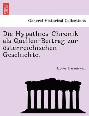 Die Hypathios-Chronik ALS Quellen-Beitrag Zur O Sterreichischen Geschichte. 1