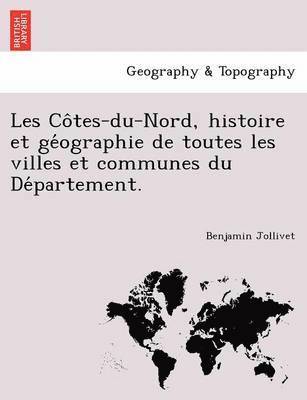 Les Co&#770;tes-du-Nord, histoire et ge&#769;ographie de toutes les villes et communes du De&#769;partement. 1