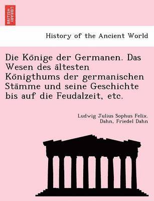 Die Ko&#776;nige der Germanen. Das Wesen des a&#776;ltesten Ko&#776;nigthums der germanischen Sta&#776;mme und seine Geschichte bis auf die Feudalzeit, etc. 1