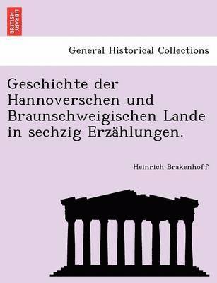 Geschichte Der Hannoverschen Und Braunschweigischen Lande in Sechzig Erzahlungen. 1