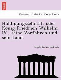 bokomslag Huldigungsschrift, Oder Konig Friedrich Wilhelm IV., Seine Vorfahren Und Sein Land.