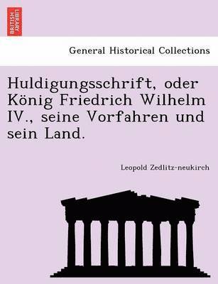Huldigungsschrift, Oder Konig Friedrich Wilhelm IV., Seine Vorfahren Und Sein Land. 1