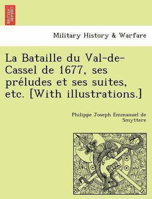 Philippe Joseph Emmanuel De Smyttere, Philippe Joseph Emmanuel de Smyttere - La Bataille Du Val-de-Cassel de 1677, Ses Pre Ludes Et Ses Suites, Etc. [With Illustrations.], Häftad