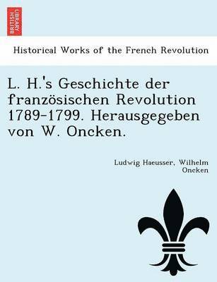 bokomslag L. H.'s Geschichte der franzsischen Revolution 1789-1799. Herausgegeben von W. Oncken.