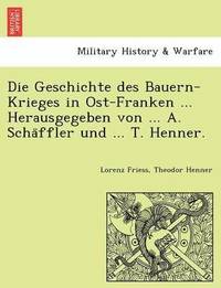 bokomslag Die Geschichte des Bauern-Krieges in Ost-Franken ... Herausgegeben von ... A. Scha&#776;ffler und ... T. Henner.