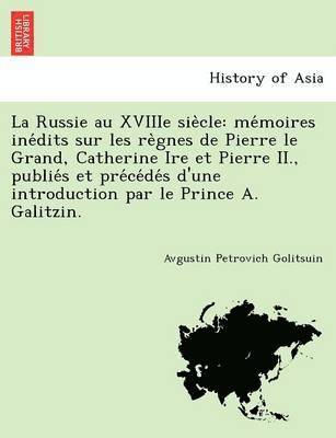 Avgustin Petrovich Golitsuin - La Russie Au Xviiie Sie Cle: Me Moires Ine Dits Sur Les Re Gnes de Pierre Le Grand, Catherine Ire Et Pierre II., Publie S Et Pre Ce de S D'Une Intr, Häftad