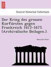 bokomslag Der Krieg Des Grossen Kurfu Rsten Gegen Frankreich 1672-1675. (Archivalische Beilagen.).
