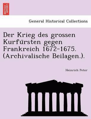 bokomslag Der Krieg Des Grossen Kurfu Rsten Gegen Frankreich 1672-1675. (Archivalische Beilagen.).