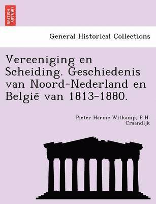 Vereeniging en Scheiding. Geschiedenis van Noord-Nederland en Belgie&#776; van 1813-1880. 1