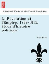 bokomslag La Rvolution et l'Empire, 1789-1815, tude d'histoire politique.