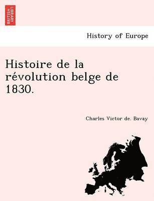 Histoire de La Re Volution Belge de 1830. 1