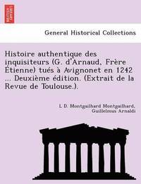 bokomslag Histoire Authentique Des Inquisiteurs (G. d'Arnaud, Fr re  tienne) Tu s   Avignonet En 1242 ... Deuxi me  dition. (Extrait de la Revue de Toulouse.).
