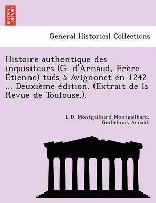 L D Montgailhard Montgailhard, Guillelmus Arnaldi, L. D. Montgailhard Montgailhard, L D. Montgailhard Montgailhard - Histoire Authentique Des Inquisiteurs (G. d'Arnaud, Fr�re �tienne) Tu�s � Avignonet En 1242 ... Deuxi�me �dition. (Extrait de la Revue de Toulouse.)., Häftad
