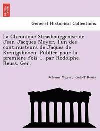bokomslag La Chronique Strasbourgeoise de Jean-Jacques Meyer, L'Un Des Continuateurs de Jaques de K Nigshoven. Publiee Pour La Premiere Fois ... Par Rodolphe Reuss. Ger.