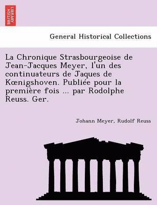 La Chronique Strasbourgeoise de Jean-Jacques Meyer, L'Un Des Continuateurs de Jaques de K Nigshoven. Publiee Pour La Premiere Fois ... Par Rodolphe Reuss. Ger. 1