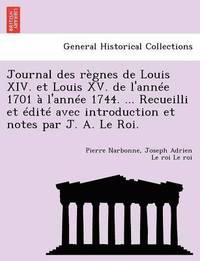 bokomslag Journal des rgnes de Louis XIV. et Louis XV. de l'anne 1701  l'anne 1744. ... Recueilli et dit avec introduction et notes par J. A. Le Roi.