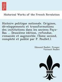 bokomslag Histoire Politique Nationale. Origines, de Veloppements Et Transformations Des Institutions Dans Les Anciens Pays-Bas ... Deuxie Me E Dition, Refondue, Remanie E Et Augmente E. (Tome Second, Complete