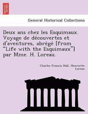 Charles Francis Hall, Henriette Loreau - Deux ANS Chez Les Esquimaux. Voyage de de Couvertes Et D'Aventures, Abre GE [From "Life with the Esquimaux"] Par Mme. H. Loreau., Häftad