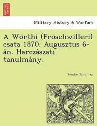 bokomslag A Wo Rthi (Fro Schwilleri) Csata 1870. Augusztus 6-A N. Harcza Szati Tanulma NY.