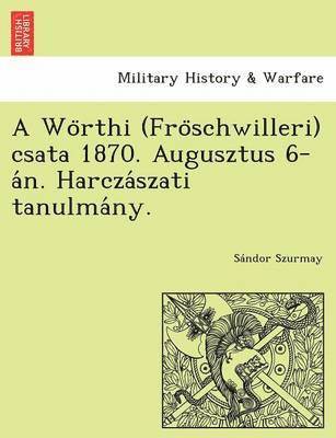 bokomslag A Wo Rthi (Fro Schwilleri) Csata 1870. Augusztus 6-A N. Harcza Szati Tanulma NY.