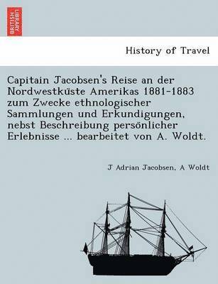 J Adrian Jacobsen, A Woldt, J. Adrian Jacobsen, A. Woldt - Capitain Jacobsen's Reise an der Nordwestküste Amerikas 1881-1883 zum Zwecke ethnologischer Sammlungen und Erkundigungen, nebst Beschreibung persönlicher Erlebnisse ... bearbeitet von A. Woldt., Häftad