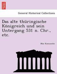 bokomslag Das Alte Thringische Knigreich Und Sein Untergang 531 N. Chr., Etc.