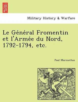 Le GE Ne Ral Fromentin Et L'Arme E Du Nord, 1792-1794, Etc. 1
