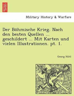 Der Bohmische Krieg. Nach Den Besten Quellen ... Geschildert ... Mit Karten Und Vielen Illustrationen. PT. 1. 1