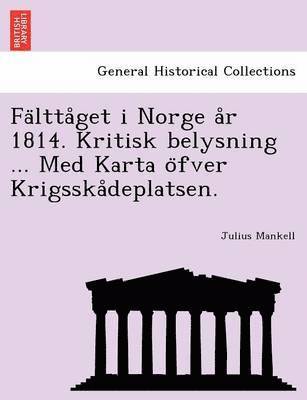 Julius Mankell - Fa Ltta Get I Norge A R 1814. Kritisk Belysning ... Med Karta O Fver Krigsska Deplatsen., Häftad
