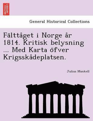 Fa Ltta Get I Norge A R 1814. Kritisk Belysning ... Med Karta O Fver Krigsska Deplatsen. 1