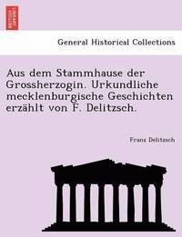 bokomslag Aus Dem Stammhause Der Grossherzogin. Urkundliche Mecklenburgische Geschichten Erzahlt Von F. Delitzsch.