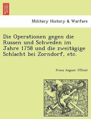 Die Operationen gegen die Russen und Schweden im Jahre 1758 und die zweita&#776;gige Schlacht bei Zorndorf, etc. 1