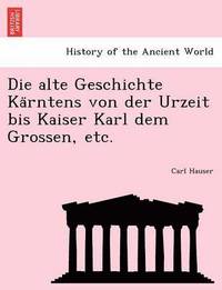 bokomslag Die Alte Geschichte Ka Rntens Von Der Urzeit Bis Kaiser Karl Dem Grossen, Etc.