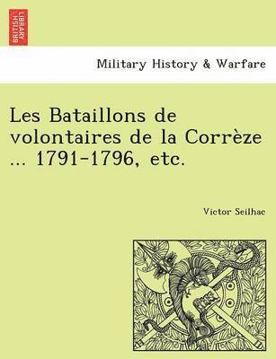 Les Bataillons de Volontaires de La Correze ... 1791-1796, Etc. 1