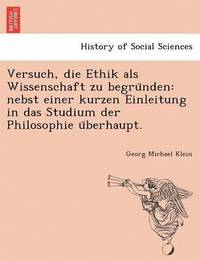 bokomslag Versuch, Die Ethik ALS Wissenschaft Zu Begru Nden: Nebst Einer Kurzen Einleitung in Das Studium Der Philosophie U Berhaupt.