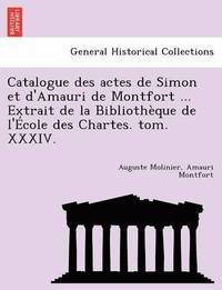 bokomslag Catalogue Des Actes de Simon Et D'Amauri de Montfort ... Extrait de La Bibliotheque de L'Ecole Des Chartes. Tom. XXXIV.