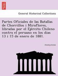 bokomslag Partes Oficiales de Las Batallas de Chorrillos I Miraflores, Libradas Por El Eje Rcito Chileno Contra El Peruano En Los Dias 13 I 15 de Enero de 1881.