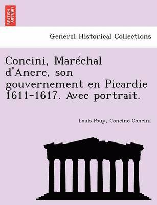 bokomslag Concini, Mar Chal D'Ancre, Son Gouvernement En Picardie 1611-1617. Avec Portrait.