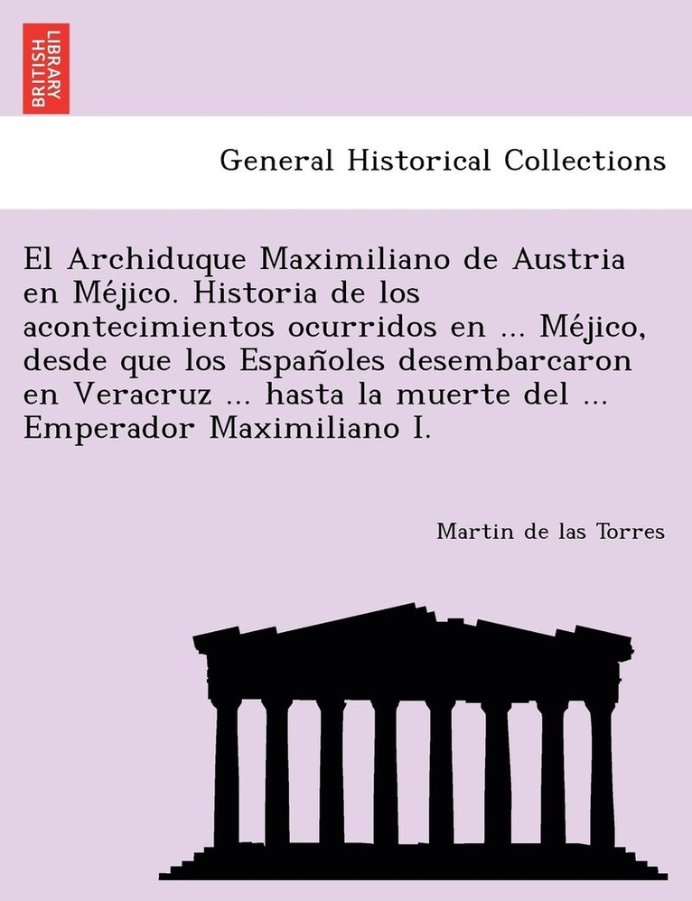 Martin De Las Torres, Martin de las Torres - Archiduque Maximiliano de Austria en Méjico. Historia de los acontecimientos ocurridos en ... Méjico, desde que los Españoles desembarcaron en Veracruz ... hasta la muerte del ... Emperador Maximiliano I., Häftad