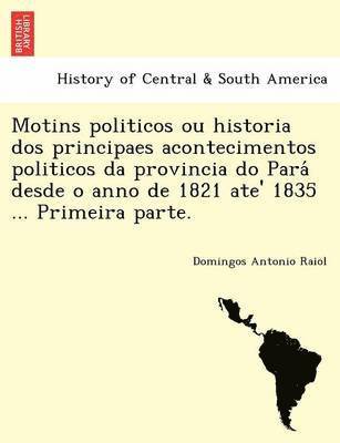 bokomslag Motins Politicos Ou Historia DOS Principaes Acontecimentos Politicos Da Provincia Do Para Desde O Anno de 1821 Ate' 1835 ... Primeira Parte.