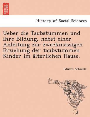 Ueber die Taubstummen und ihre Bildung, nebst einer Anleitung zur zweckmässigen Erziehung der taubstummen Kinder im älterlichen Hause.