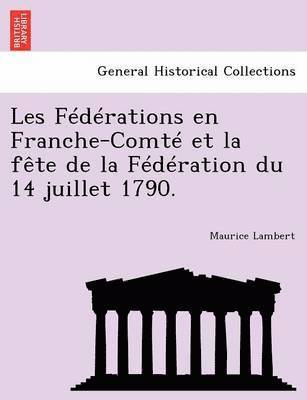 Les Federations En Franche-Comte Et La Fete de La Federation Du 14 Juillet 1790. 1