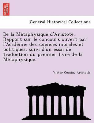 Victor Cousin, Aristotle - de La Me Taphysique D'Aristote. Rapport Sur Le Concours Ouvert Par L'Acade Mie Des Sciences Morales Et Politiques; Suivi D'Un Essai de Traduction Du P, Häftad