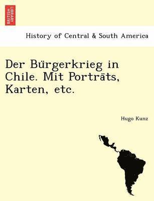 Der Bu Rgerkrieg in Chile. Mit Portra Ts, Karten, Etc. 1