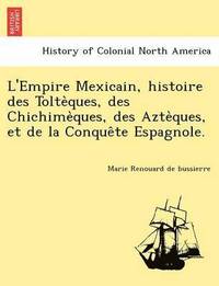 bokomslag L'Empire Mexicain, Histoire Des Tolte Ques, Des Chichime Ques, Des Azte Ques, Et de La Conque Te Espagnole.