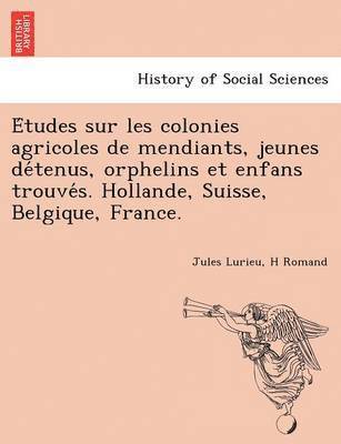 bokomslag E Tudes Sur Les Colonies Agricoles de Mendiants, Jeunes de Tenus, Orphelins Et Enfans Trouve S. Hollande, Suisse, Belgique, France.