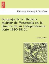 bokomslag Bosquejo de la Historia militar de Venezuela en la Guerra de su Independencia. (An&#771;o 1810-1815.).