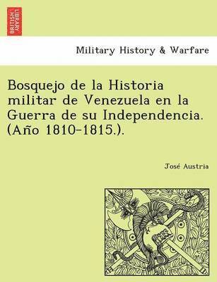 bokomslag Bosquejo de la Historia militar de Venezuela en la Guerra de su Independencia. (An&#771;o 1810-1815.).