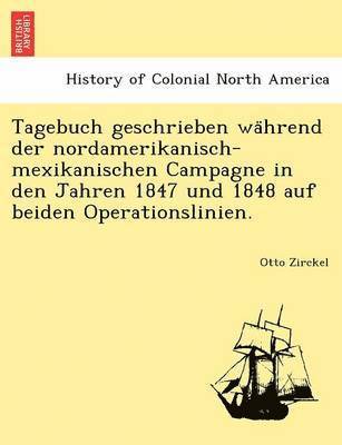 Tagebuch Geschrieben Wa Hrend Der Nordamerikanisch-Mexikanischen Campagne in Den Jahren 1847 Und 1848 Auf Beiden Operationslinien. 1